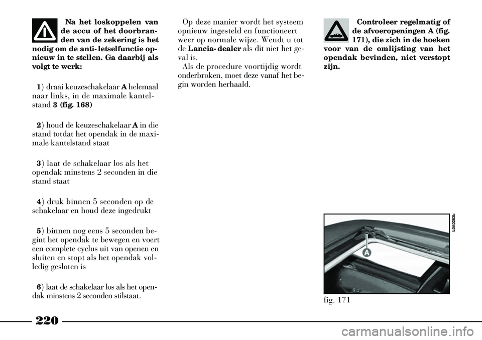 Lancia Thesis 2004 Instructieboek (in Dutch) 220
Na het loskoppelen van
de accu of het doorbran-
den van de zekering is het
nodig om de anti-letselfunctie op-
nieuw in te stellen. Ga daarbij als
volgt te werk:
1) draai keuzeschakelaar Ahelemaal Lancia Thesis 2004 Instructieboek (in Dutch) 220
Na het loskoppelen van
de accu of het doorbran-
den van de zekering is het
nodig om de anti-letselfunctie op-
nieuw in te stellen. Ga daarbij als
volgt te werk:
1) draai keuzeschakelaar Ahelemaal