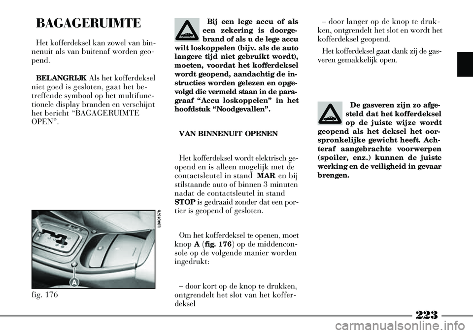 Lancia Thesis 2009  Instructieboek (in Dutch) 223
BAGAGERUIMTE
Het kofferdeksel kan zowel van bin-
nenuit als van buitenaf worden geo-
pend.
BELANGRIJK Als het kofferdeksel
niet goed is gesloten, gaat het be-
treffende symbool op het multifunc-
t