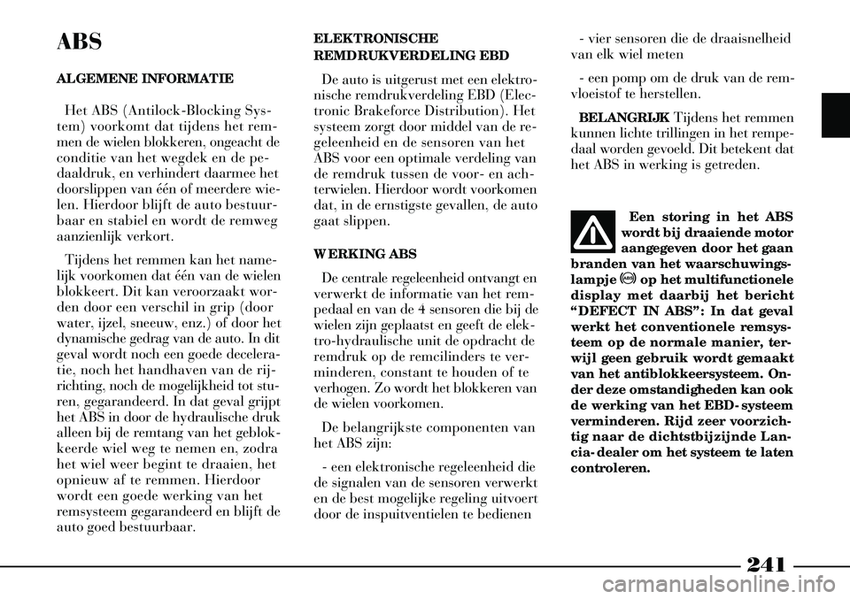 Lancia Thesis 2007  Instructieboek (in Dutch) 241
ABS
ALGEMENE INFORMATIEHet ABS (Antilock-Blocking Sys-
tem) voorkomt dat tijdens het rem-
men de wielen blokkeren, ongeacht de
conditie van het wegdek en de pe-
daaldruk, en verhindert daarmee het