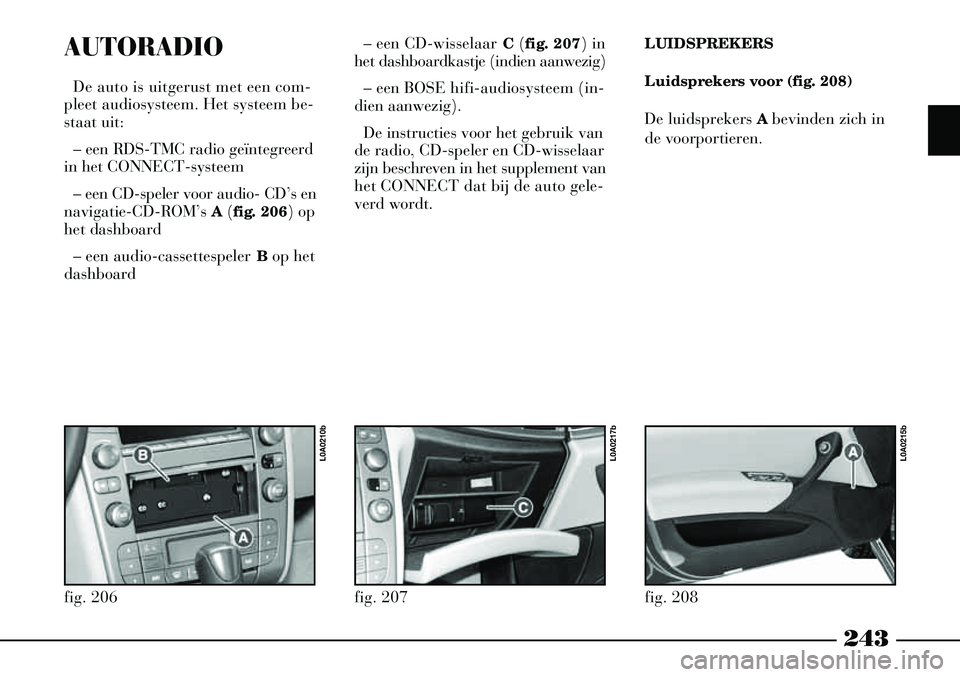 Lancia Thesis 2008  Instructieboek (in Dutch) 243
AUTORADIO
De auto is uitgerust met een com-
pleet audiosysteem. Het systeem be-
staat uit:
– een RDS-TMC radio geïntegreerd
in het CONNECT-systeem
– een CD-speler voor audio- CD’s en
naviga