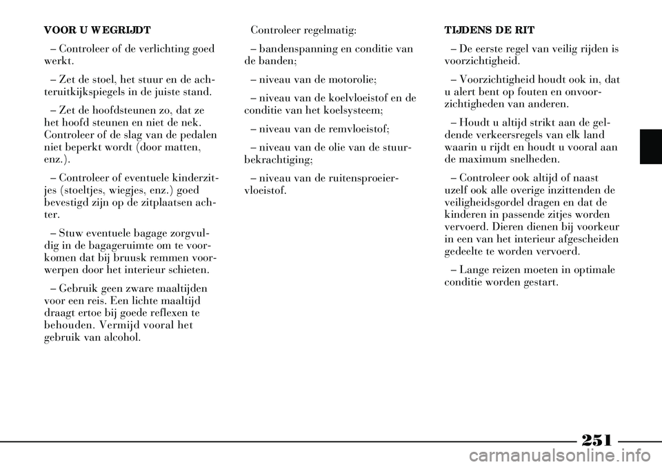 Lancia Thesis 2004 Instructieboek (in Dutch) 251
VOOR U WEGRIJDT– Controleer of de verlichting goed
werkt.
– Zet de stoel, het stuur en de ach-
teruitkijkspiegels in de juiste stand.
– Zet de hoofdsteunen zo, dat ze
het hoofd steunen en ni Lancia Thesis 2004 Instructieboek (in Dutch) 251
VOOR U WEGRIJDT– Controleer of de verlichting goed
werkt.
– Zet de stoel, het stuur en de ach-
teruitkijkspiegels in de juiste stand.
– Zet de hoofdsteunen zo, dat ze
het hoofd steunen en ni