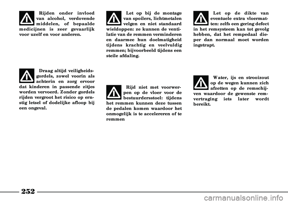 Lancia Thesis 2007  Instructieboek (in Dutch) 252
Let op de dikte van
eventuele extra vloermat-
ten: zelfs een gering defect
in het remsysteem kan tot gevolg
hebben, dat het rempedaal die-
per dan normaal moet worden
ingetrapt.
Water, ijs en stro