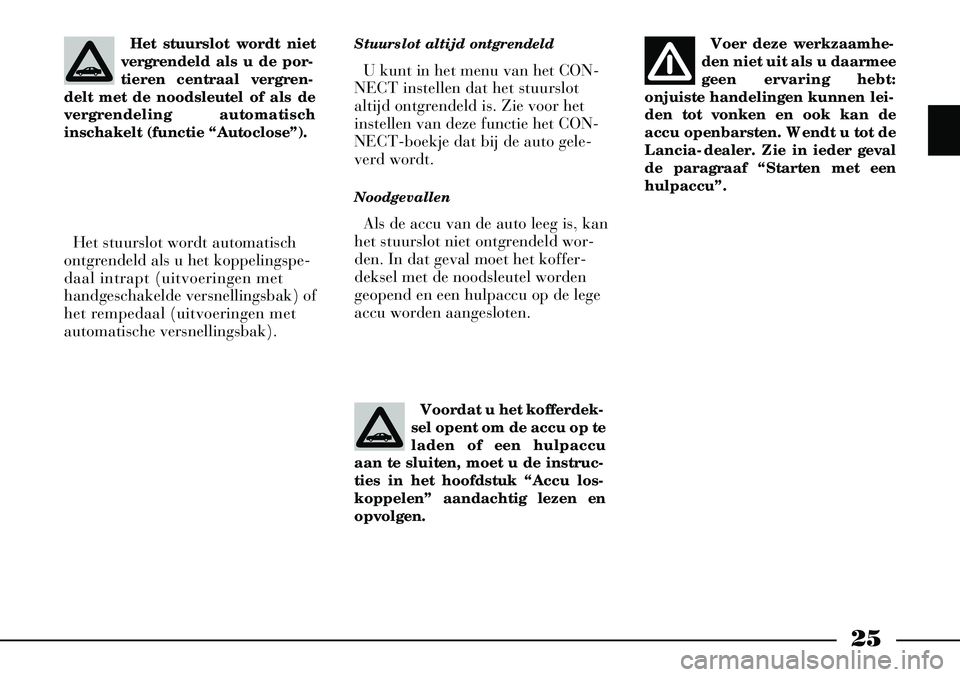 Lancia Thesis 2007  Instructieboek (in Dutch) 25
Stuurslot altijd ontgrendeldU kunt in het menu van het CON-
NECT instellen dat het stuurslot
altijd ontgrendeld is. Zie voor het
instellen van deze functie het CON-
NECT-boekje dat bij de auto gele