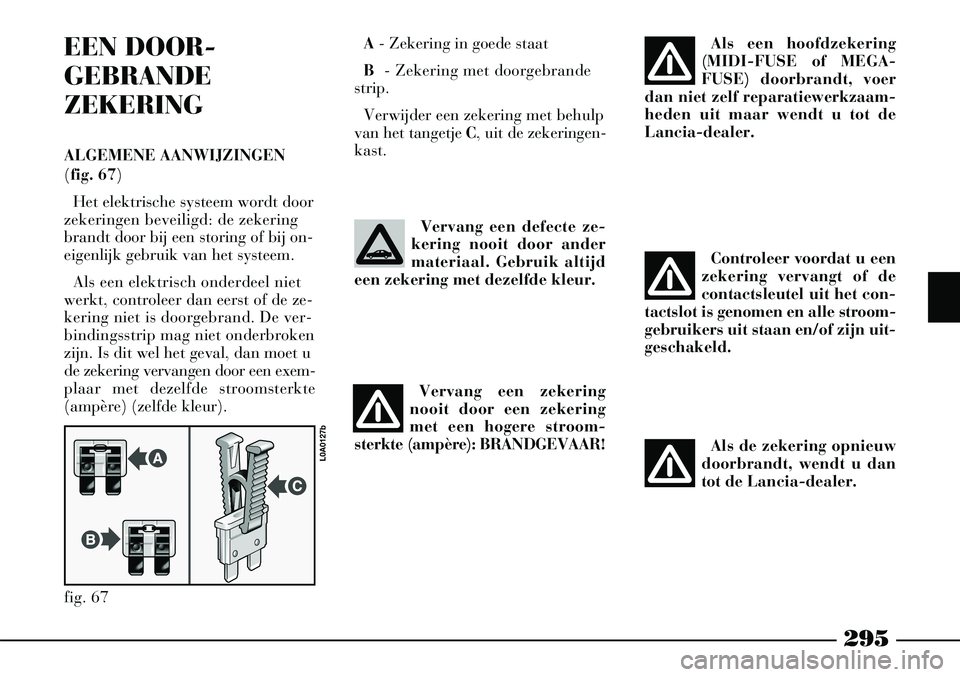 Lancia Thesis 2005  Instructieboek (in Dutch) 295
EEN DOOR -
GEBRANDE
ZEKERING
ALGEMENE AANWIJZINGEN
(fig. 67)Het elektrische systeem wordt door
zekeringen beveiligd: de zekering
brandt door bij een storing of bij on-
eigenlijk gebruik van het sy