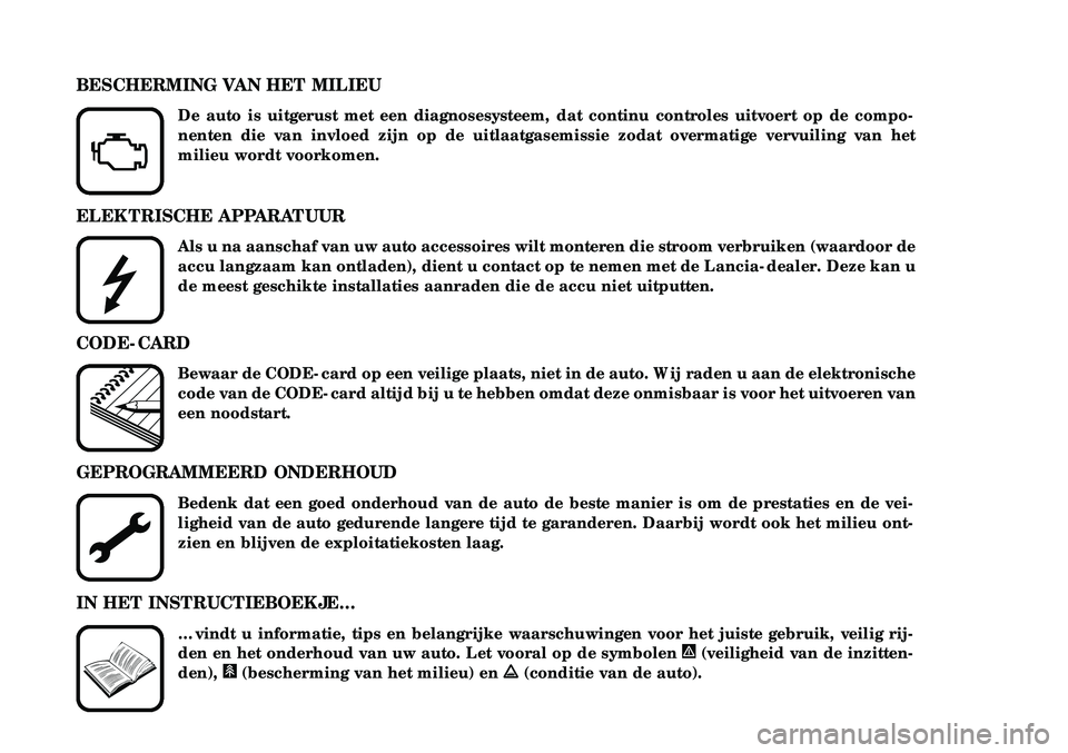 Lancia Thesis 2005  Instructieboek (in Dutch) ELEKTRISCHE APPARATUUR
Als u na aanschaf van uw auto accessoires wilt monteren die stroom verbr\uiken (waardoor de
accu langzaam kan ontladen), dient u contact op te nemen met de Lancia-\dealer. Dez