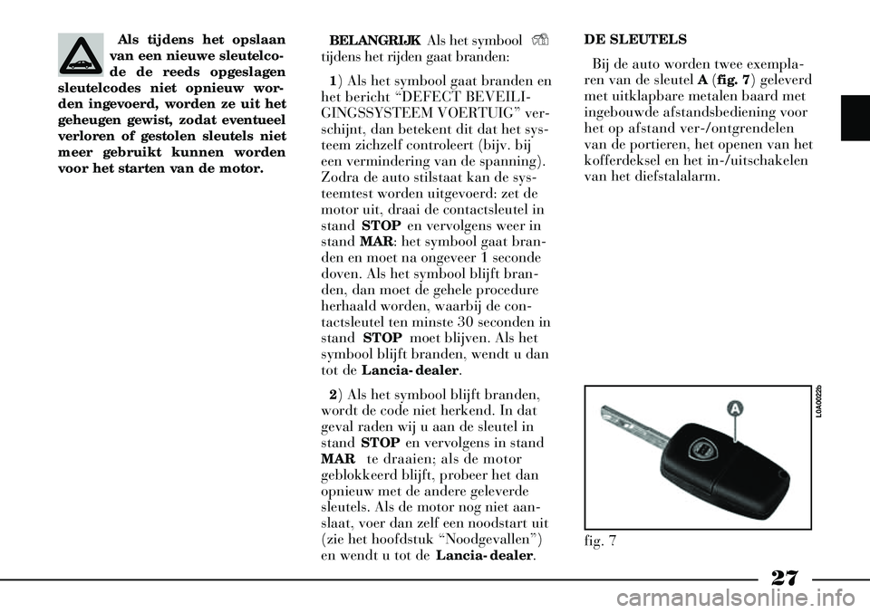 Lancia Thesis 2006  Instructieboek (in Dutch) 27
Als tijdens het opslaan
van een nieuwe sleutelco-
de de reeds opgeslagen
sleutelcodes niet opnieuw wor-
den ingevoerd, worden ze uit het
geheugen gewist, zodat eventueel
verloren of gestolen sleute