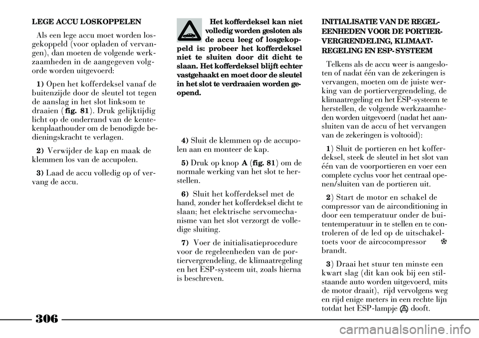 Lancia Thesis 2005  Instructieboek (in Dutch) 306
LEGE ACCU LOSKOPPELENAls een lege accu moet worden los-
gekoppeld (voor opladen of vervan-
gen), dan moeten de volgende werk-
zaamheden in de aangegeven volg-
orde worden uitgevoerd:
1) Open het k