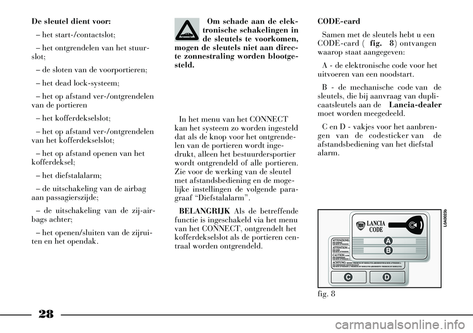 Lancia Thesis 2004  Instructieboek (in Dutch) 28
De sleutel dient voor:– het start-/contactslot;
– het ontgrendelen van het stuur-
slot;
– de sloten van de voorportieren;
– het dead lock-systeem;
– het op afstand ver-/ontgrendelen
van d
