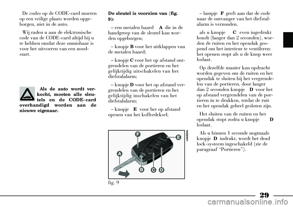 Lancia Thesis 2004  Instructieboek (in Dutch) 29
De codes op de CODE-card moeten
op een veilige plaats worden opge-
borgen, niet in de auto.
Wij raden u aan de elektronische
code van de CODE-card altijd bij u
te hebben omdat deze onmisbaar is
voo
