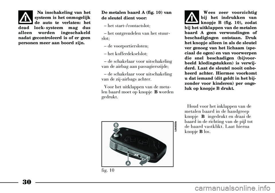 Lancia Thesis 2008  Instructieboek (in Dutch) 30
Na inschakeling van het
systeem is het onmogelijk
de auto te verlaten: het
dead lock-systeem mag dus
alleen worden ingeschakeld
nadat gecontroleerd is of er geen
personen meer aan boord zijn. De me
