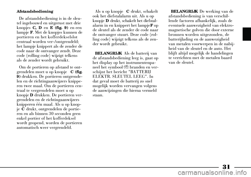 Lancia Thesis 2009  Instructieboek (in Dutch) 31
AfstandsbedieningDe afstandsbediening is in de sleu-
tel ingebouwd en uitgerust met drie
knopjes  C, D en E (fig. 9) en een
lampje  F. Met de knopjes kunnen de
portieren en het kofferdekselslot
cen