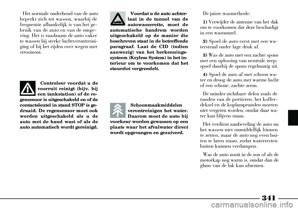 Lancia Thesis 2007  Instructieboek (in Dutch) 341
Schoonmaakmiddelen
verontreinigen het water.
Daarom moet de auto bij
voorkeur worden gewassen op een
plaats waar het afvalwater direct
wordt opgevangen en gezuiverd.
Het normale onderhoud van de a