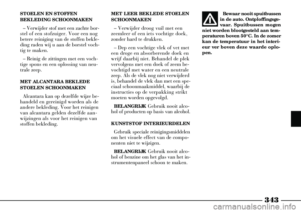 Lancia Thesis 2005  Instructieboek (in Dutch) 343
MET LEER BEKLEDE STOELEN
SCHOONMAKEN– Verwijder droog vuil met een
zeemleer of een iets vochtige doek,
zonder hard te drukken.
– Dep een vochtige vlek of vet met
een droge en absorberende doek