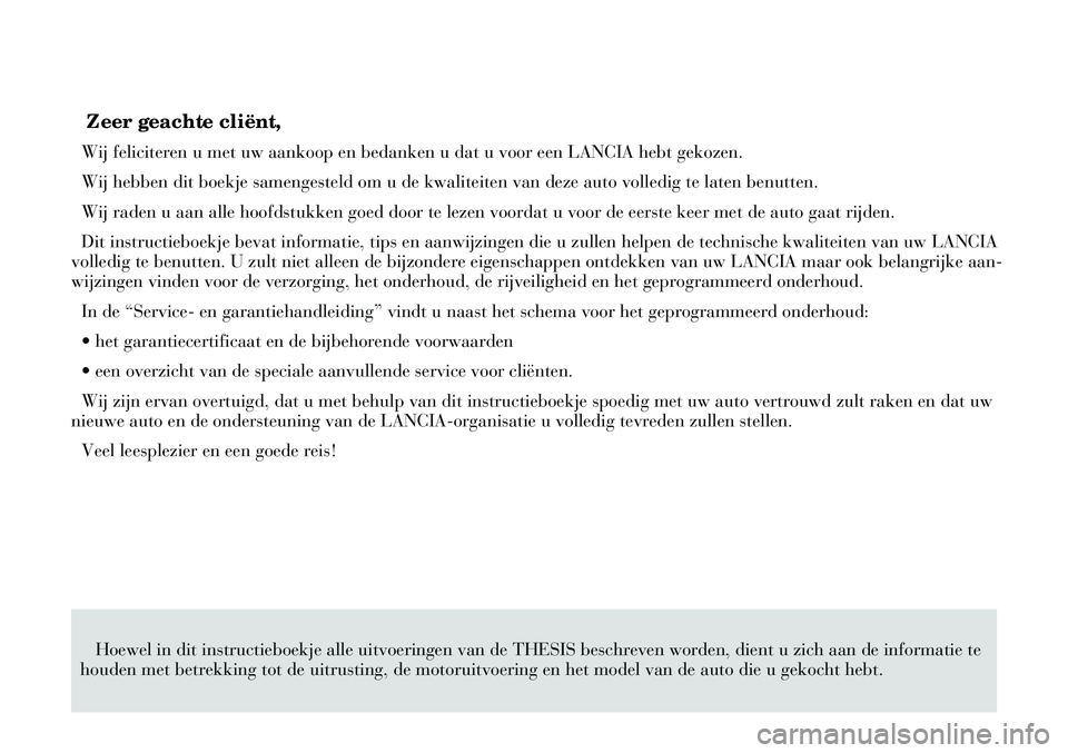 Lancia Thesis 2009  Instructieboek (in Dutch) Zeer geachte cliënt,
Wij feliciteren u met uw aankoop en bedanken u dat u voor een LANCIA hebt gekozen.
Wij hebben dit boekje samengesteld om u de kwaliteiten van deze auto volledig te laten benutten