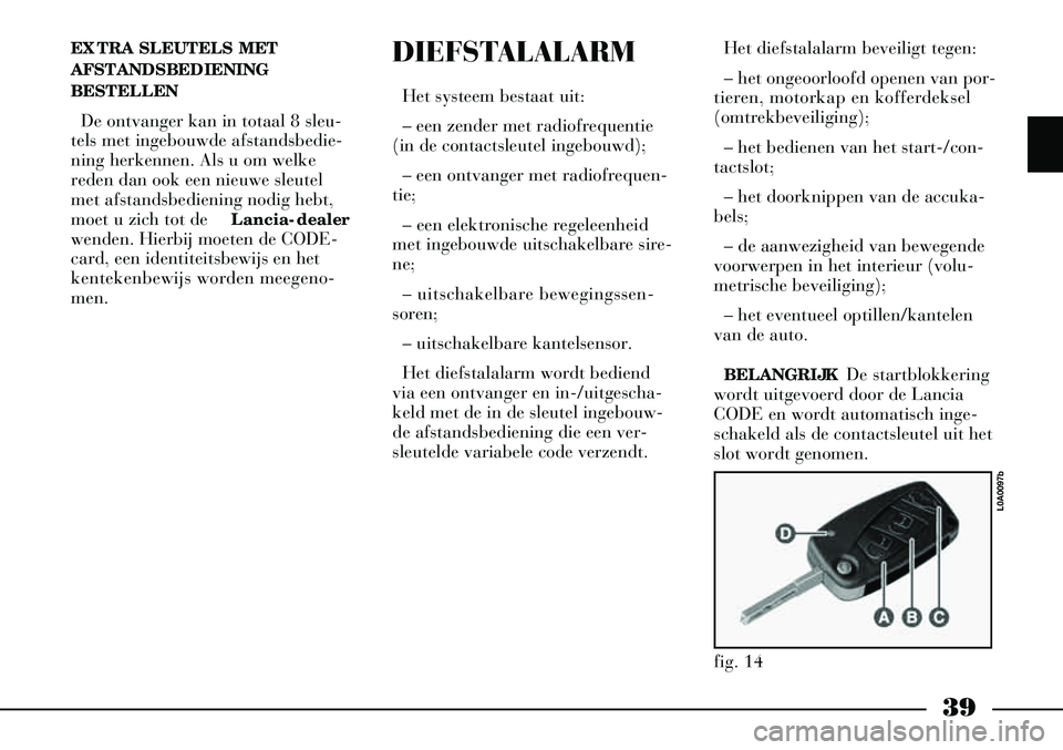 Lancia Thesis 2009  Instructieboek (in Dutch) 39
EXTRA SLEUTELS MET 
AFSTANDSBEDIENING
BESTELLENDe ontvanger kan in totaal 8 sleu-
tels met ingebouwde afstandsbedie-
ning herkennen. Als u om welke
reden dan ook een nieuwe sleutel
met afstandsbedi