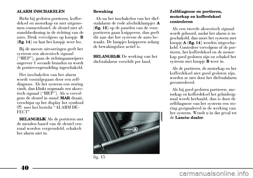 Lancia Thesis 2005  Instructieboek (in Dutch) 40
ALARM INSCHAKELENRicht bij gesloten portieren, koffer-
deksel en motorkap en met uitgeno-
men contactsleutel, de sleutel met af-
standsbediening in de richting van de
auto. Druk vervolgens op knopj