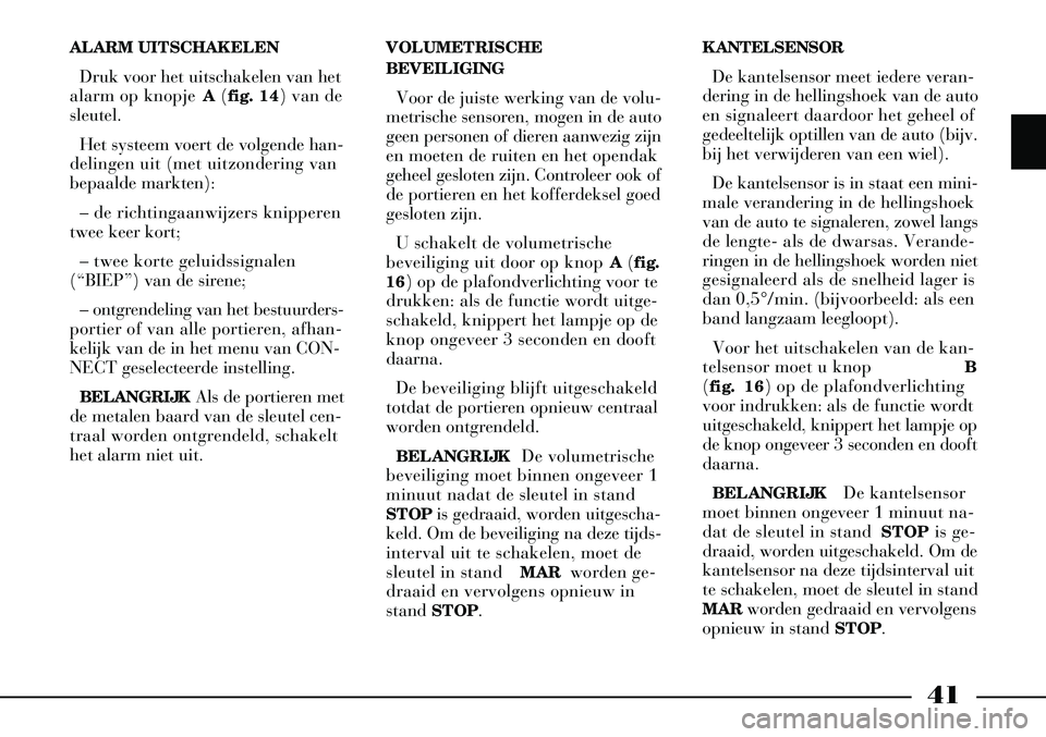 Lancia Thesis 2004  Instructieboek (in Dutch) 41
ALARM UITSCHAKELENDruk voor het uitschakelen van het
alarm op knopje  A(fig. 14) van de
sleutel. 
Het systeem voert de volgende han-
delingen uit (met uitzondering van
bepaalde markten):
– de ric