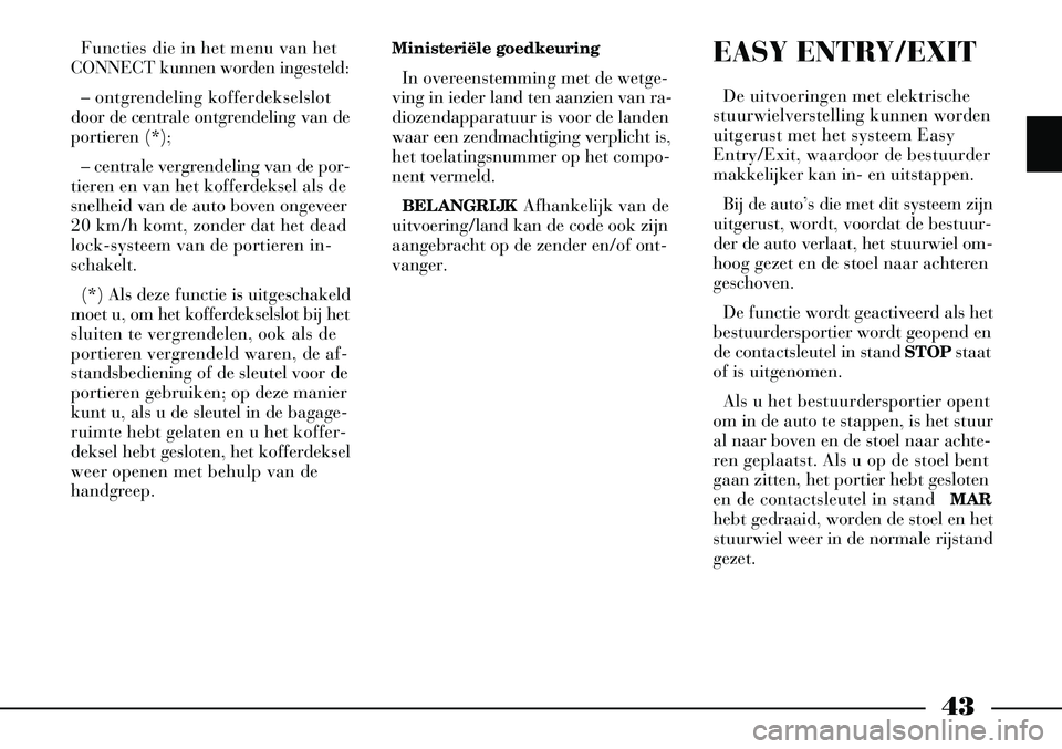 Lancia Thesis 2005  Instructieboek (in Dutch) 43
Functies die in het menu van het
CONNECT kunnen worden ingesteld:
– ontgrendeling kofferdekselslot
door de centrale ontgrendeling van de
portieren (*);
– centrale vergrendeling van de por-
tier