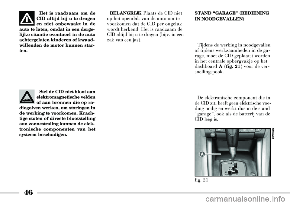 Lancia Thesis 2008  Instructieboek (in Dutch) 46
STAND “GARAGE” (BEDIENING
IN NOODGEVALLEN)Tijdens de werking in noodgevallen
of tijdens werkzaamheden in de ga-
rage, moet de CID geplaatst worden
in het centrale opbergvakje op het
dashboard  