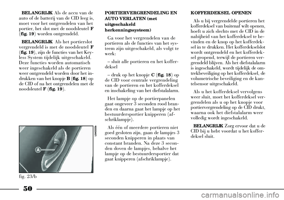 Lancia Thesis 2007  Instructieboek (in Dutch) 50
BELANGRIJKAls de accu van de
auto of de batterij van de CID leeg is,
moet voor het ontgrendelen van het
portier, het slot met de noodsleutel  F
( fig. 19) worden ontgrendeld.
BELANGRIJK Als het por