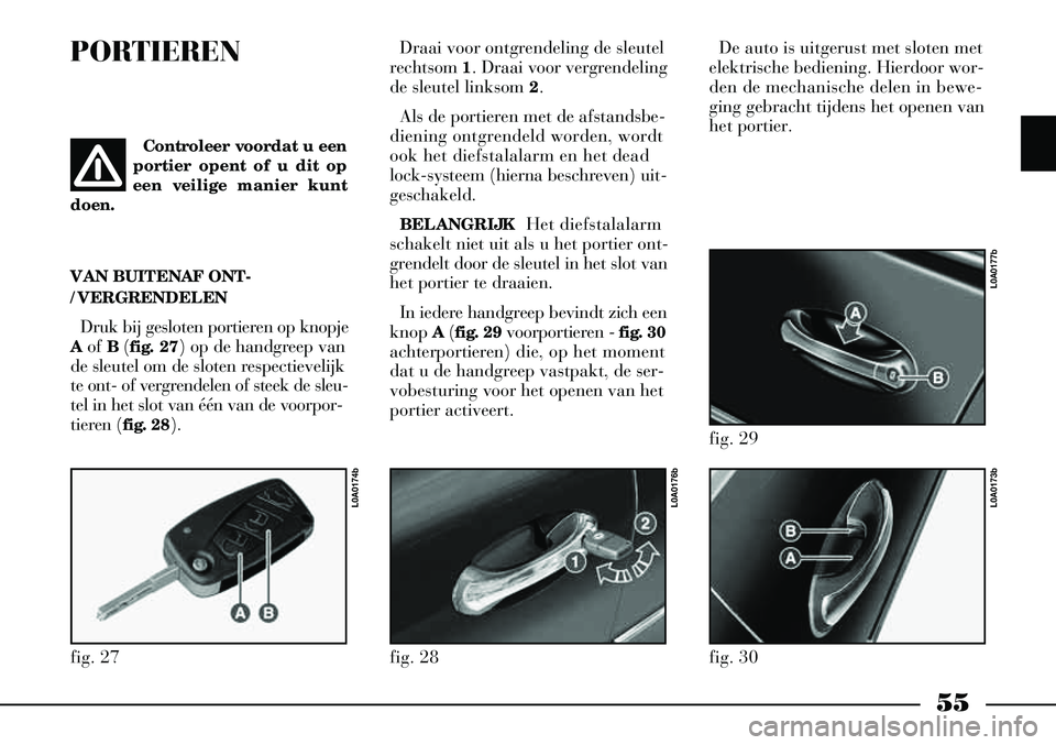 Lancia Thesis 2004  Instructieboek (in Dutch) 55
PORTIERENDraai voor ontgrendeling de sleutel
rechtsom  1. Draai voor vergrendeling
de sleutel linksom  2.
Als de portieren met de afstandsbe-
diening ontgrendeld worden, wordt
ook het diefstalalarm