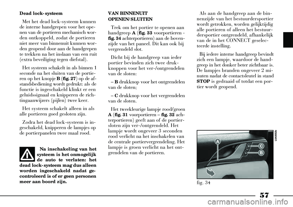 Lancia Thesis 2009  Instructieboek (in Dutch) 57
VAN BINNENUIT
OPENEN/SLUITENTrek om het portier te openen aan
handgreep  A(fig. 33 voorportieren -
fig. 34 achterportieren) aan de boven-
zijde van het paneel. Dit kan ook bij
vergrendeld slot. 
Di