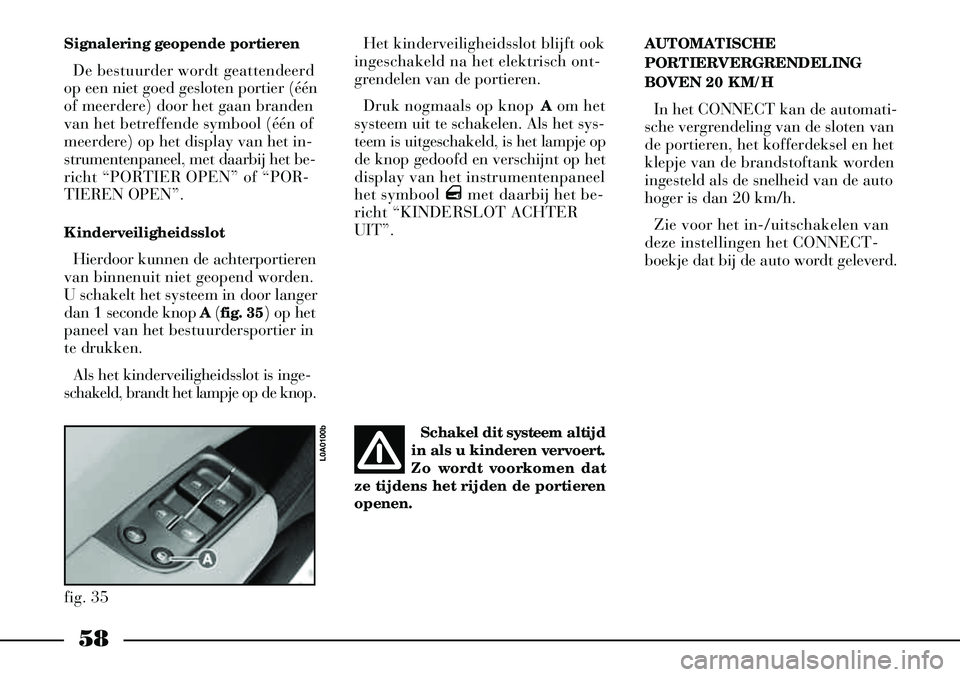 Lancia Thesis 2005  Instructieboek (in Dutch) 58
Signalering geopende portierenDe bestuurder wordt geattendeerd
op een niet goed gesloten portier (één
of meerdere) door het gaan branden
van het betreffende symbool (één of
meerdere) op het dis