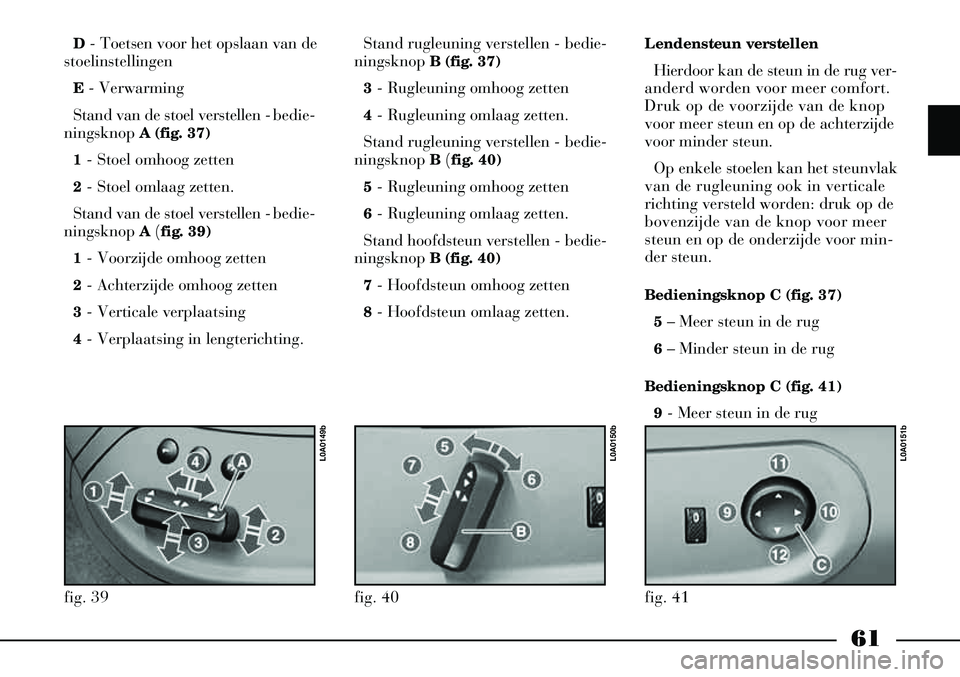 Lancia Thesis 2005  Instructieboek (in Dutch) 61
D- Toetsen voor het opslaan van de
stoelinstellingen
E - Verwarming 
Stand van de stoel verstellen - bedie-
ningsknop  A (fig. 37)
1 - Stoel omhoog zetten
2 - Stoel omlaag zetten.
Stand van de stoe