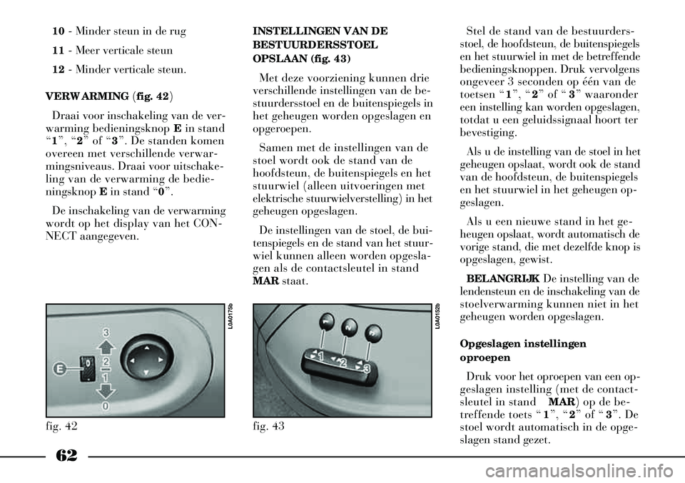 Lancia Thesis 2008  Instructieboek (in Dutch) 62
10- Minder steun in de rug 
11 - Meer verticale steun 
12 - Minder verticale steun.
VERWARMING (fig. 42) Draai voor inschakeling van de ver-
warming bedieningsknop  Ein stand
“ 1 ”, “ 2” of