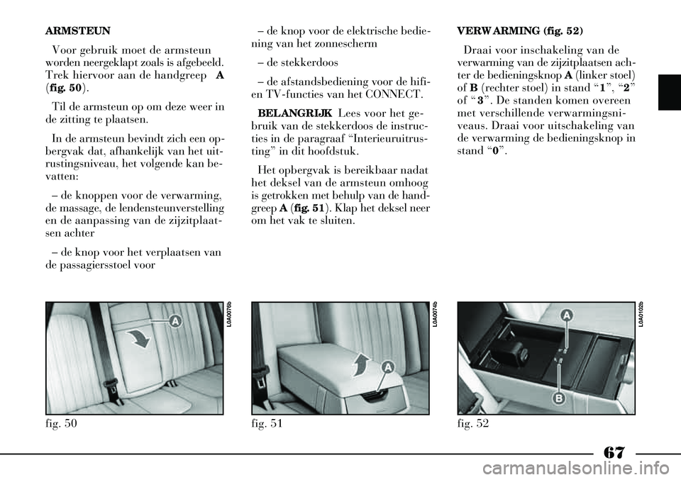 Lancia Thesis 2007  Instructieboek (in Dutch) 67
ARMSTEUN Voor gebruik moet de armsteun
worden neergeklapt zoals is afgebeeld.
Trek hiervoor aan de handgreep  A
( fig. 50).
Til de armsteun op om deze weer in
de zitting te plaatsen.
In de armsteun