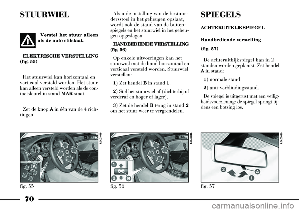 Lancia Thesis 2005  Instructieboek (in Dutch) 70
STUURWIELAls u de instelling van de bestuur-
dersstoel in het geheugen opslaat,
wordt ook de stand van de buiten-
spiegels en het stuurwiel in het geheu-
gen opgeslagen.
HANDBEDIENDE VERSTELLING
(f