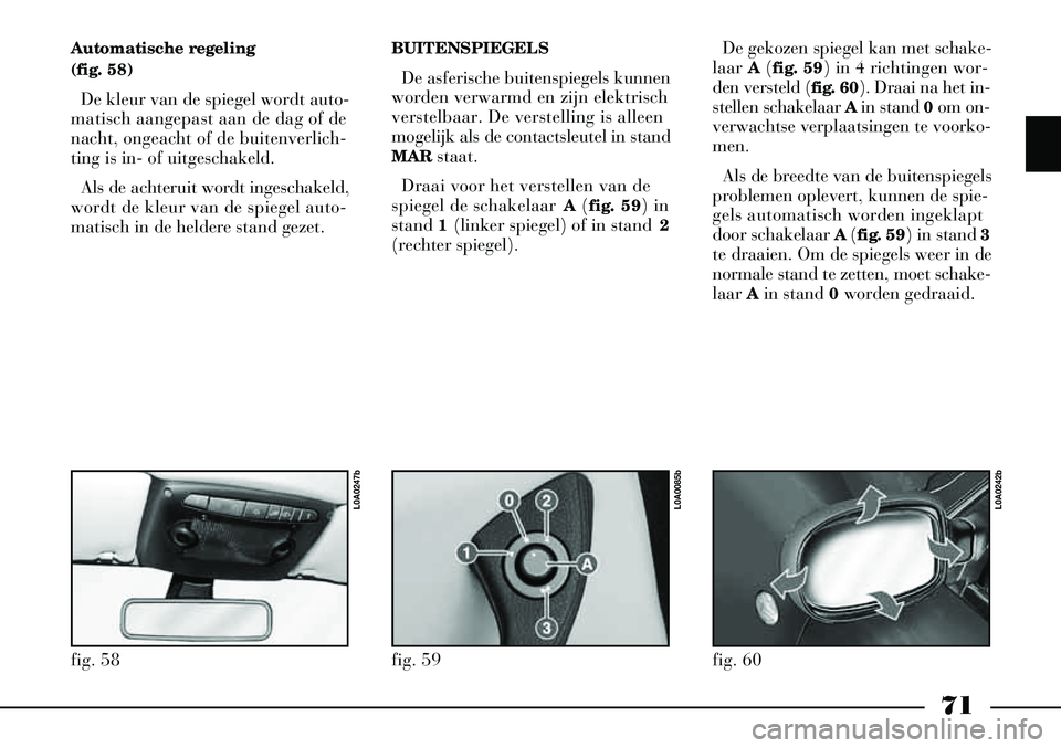 Lancia Thesis 2005  Instructieboek (in Dutch) 71
Automatische regeling 
(fig. 58)De kleur van de spiegel wordt auto-
matisch aangepast aan de dag of de
nacht, ongeacht of de buitenverlich-
ting is in- of uitgeschakeld.
Als de achteruit wordt inge