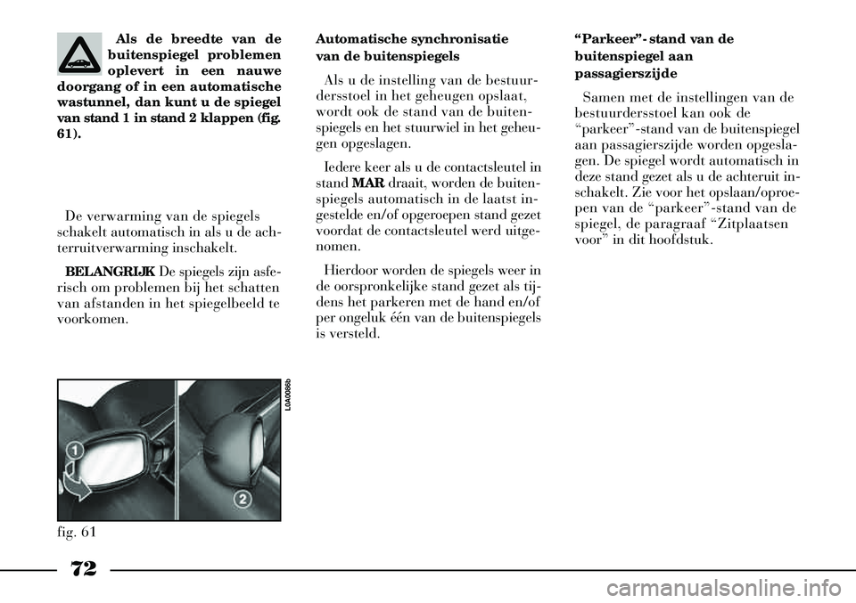 Lancia Thesis 2008  Instructieboek (in Dutch) 72
De verwarming van de spiegels
schakelt automatisch in als u de ach-
terruitverwarming inschakelt.
BELANGRIJK De spiegels zijn asfe-
risch om problemen bij het schatten
van afstanden in het spiegelb
