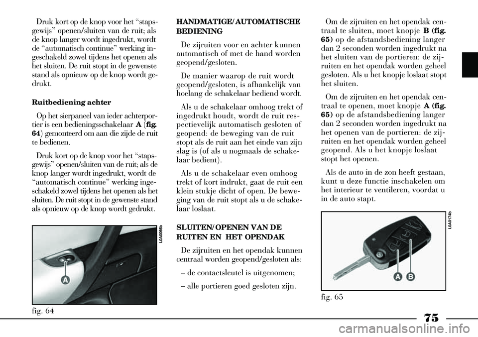 Lancia Thesis 2004  Instructieboek (in Dutch) 75
Druk kort op de knop voor het “staps-
gewijs” openen/sluiten van de ruit; als
de knop langer wordt ingedrukt, wordt
de “automatisch continue” werking in-
geschakeld zowel tijdens het openen