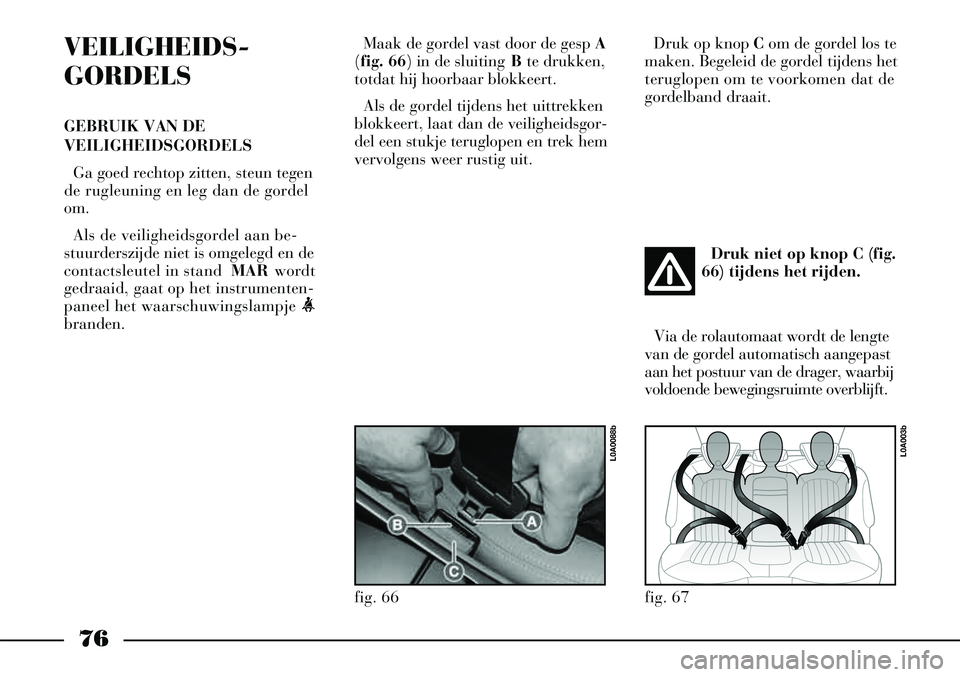 Lancia Thesis 2007  Instructieboek (in Dutch) 76
Maak de gordel vast door de gesp A
( fig. 66) in de sluiting  Bte drukken,
totdat hij hoorbaar blokkeert.
Als de gordel tijdens het uittrekken
blokkeert, laat dan de veiligheidsgor-
del een stukje 