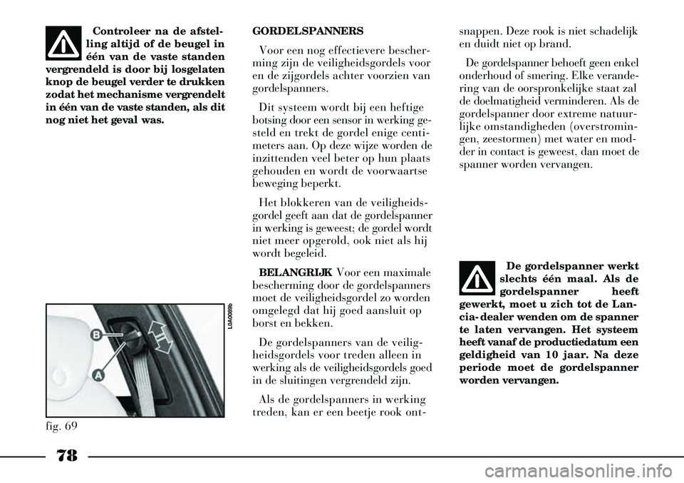 Lancia Thesis 2005  Instructieboek (in Dutch) 78
snappen. Deze rook is niet schadelijk
en duidt niet op brand.De gordelspanner behoeft geen enkel
onderhoud of smering. Elke verande-
ring van de oorspronkelijke staat zal
de doelmatigheid verminder