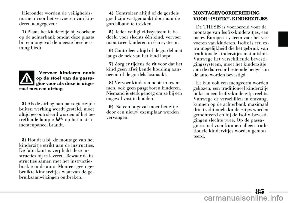 Lancia Thesis 2008  Instructieboek (in Dutch) 85
Hieronder worden de veiligheids-
normen voor het vervoeren van kin-
deren aangegeven:
1)  Plaats het kinderzitje bij voorkeur
op de achterbank omdat deze plaats
bij een ongeval de meeste bescher-
m