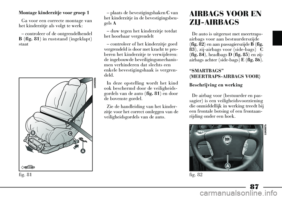 Lancia Thesis 2009  Instructieboek (in Dutch) 87
Montage kinderzitje voor groep 1Ga voor een correcte montage van
het kinderzitje als volgt te werk:
– controleer of de ontgrendelhendel
B (fig. 81) in ruststand (ingeklapt)
staat – plaats de be