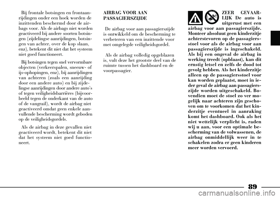 Lancia Thesis 2005  Instructieboek (in Dutch) 89
Bij frontale botsingen en frontaan-
rijdingen onder een hoek worden de
inzittenden beschermd door de air-
bags voor. Als de airbags niet worden
geactiveerd bij andere soorten botsin-
gen (zijdeling