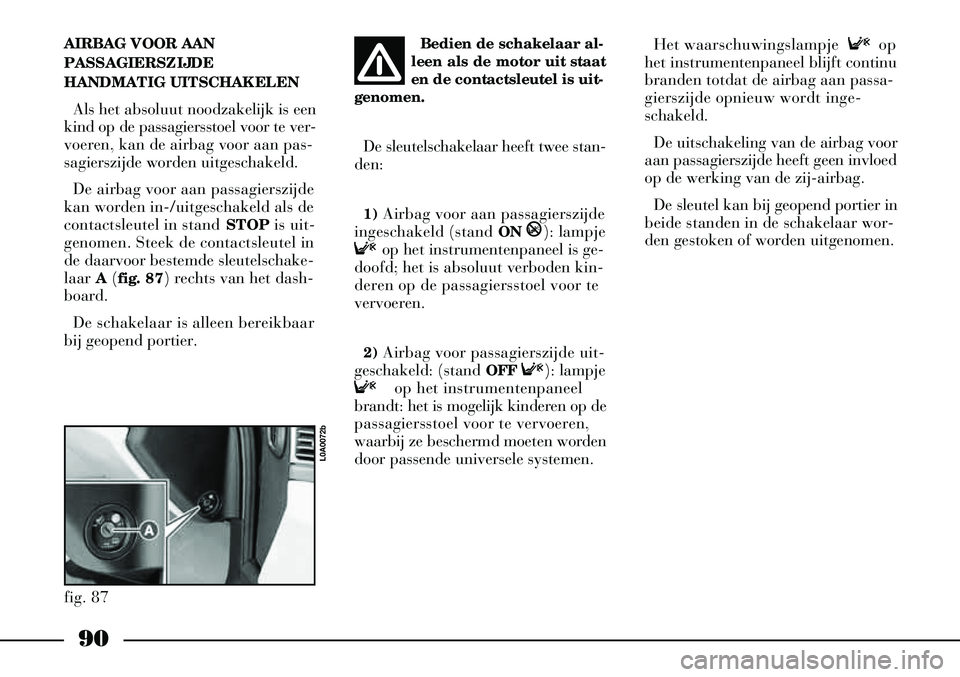 Lancia Thesis 2008  Instructieboek (in Dutch) 90
AIRBAG VOOR AAN
PASSAGIERSZIJDE
HANDMATIG UITSCHAKELENAls het absoluut noodzakelijk is een
kind op de passagiersstoel voor te ver-
voeren, kan de airbag voor aan pas-
sagierszijde worden uitgeschak