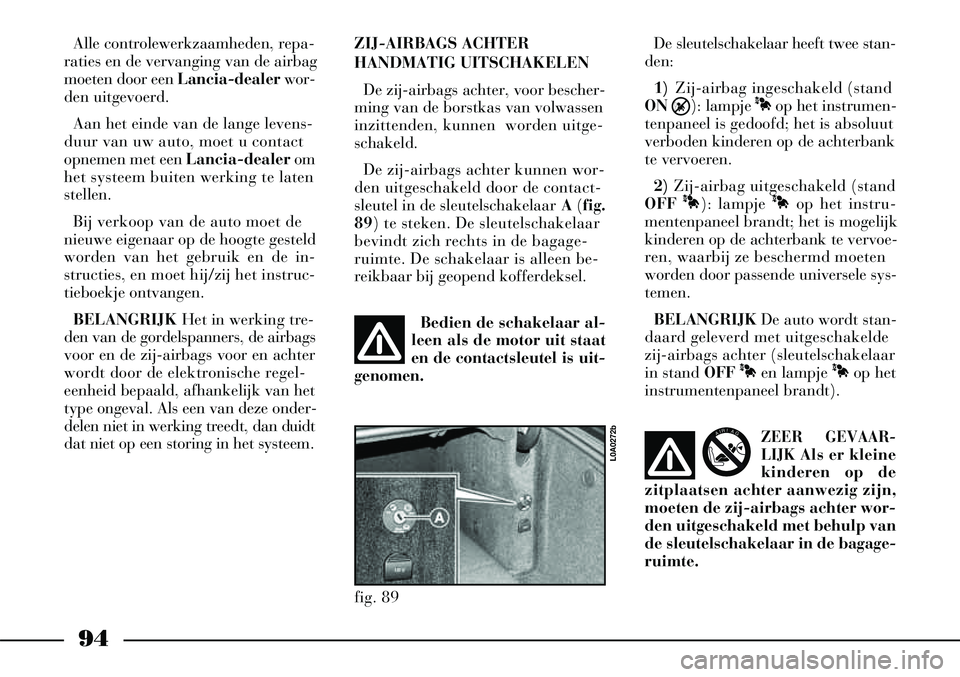 Lancia Thesis 2008  Instructieboek (in Dutch) 94
fig. 89
L0A0272b
Alle controlewerkzaamheden, repa-
raties en de vervanging van de airbag
moeten door een  Lancia-dealerwor-
den uitgevoerd.
Aan het einde van de lange levens-
duur van uw auto, moet