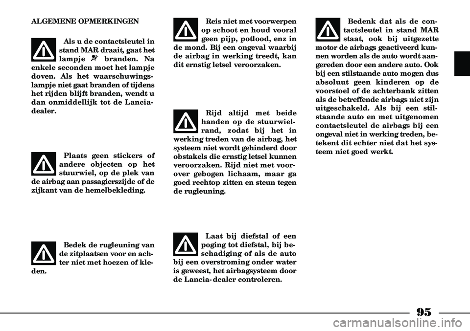 Lancia Thesis 2008  Instructieboek (in Dutch) 95
ALGEMENE OPMERKINGENPlaats geen stickers of
andere objecten op het
stuurwiel, op de plek van
de airbag aan passagierszijde of de
zijkant van de hemelbekleding.
Als u de contactsleutel in
stand MAR 