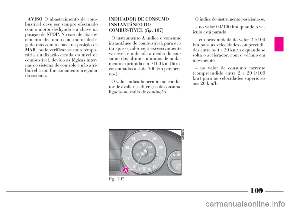 Lancia Thesis 2007 Manual de Uso e Manutenção (in Portuguese) 109
AVISOO abastecimento de com-
bustível deve ser sempre efectuado
com o motor desligado e a chave na
posição de STOP. No caso de abaste-
cimento efectuado com motor desli-
gado mas com a chave na Lancia Thesis 2007 Manual de Uso e Manutenção (in Portuguese) 109
AVISOO abastecimento de com-
bustível deve ser sempre efectuado
com o motor desligado e a chave na
posição de STOP. No caso de abaste-
cimento efectuado com motor desli-
gado mas com a chave na