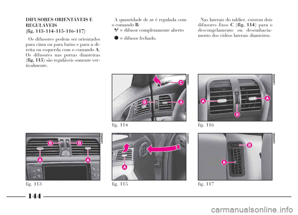 Lancia Thesis 2007 Manual de Uso e Manutenção (in Portuguese) A quantidade de ar é regulada com
o comando B:
O= difusor completamente aberto
ç= difusor fechado.
fig. 117
L0A0056b
fig. 116
L0A0055b
144
DIFUSORES ORIENTÁVEIS E
REGULÁVEIS
(fig. 113-114-115-116- Lancia Thesis 2007 Manual de Uso e Manutenção (in Portuguese) A quantidade de ar é regulada com
o comando B:
O= difusor completamente aberto
ç= difusor fechado.
fig. 117
L0A0056b
fig. 116
L0A0055b
144
DIFUSORES ORIENTÁVEIS E
REGULÁVEIS
(fig. 113-114-115-116-