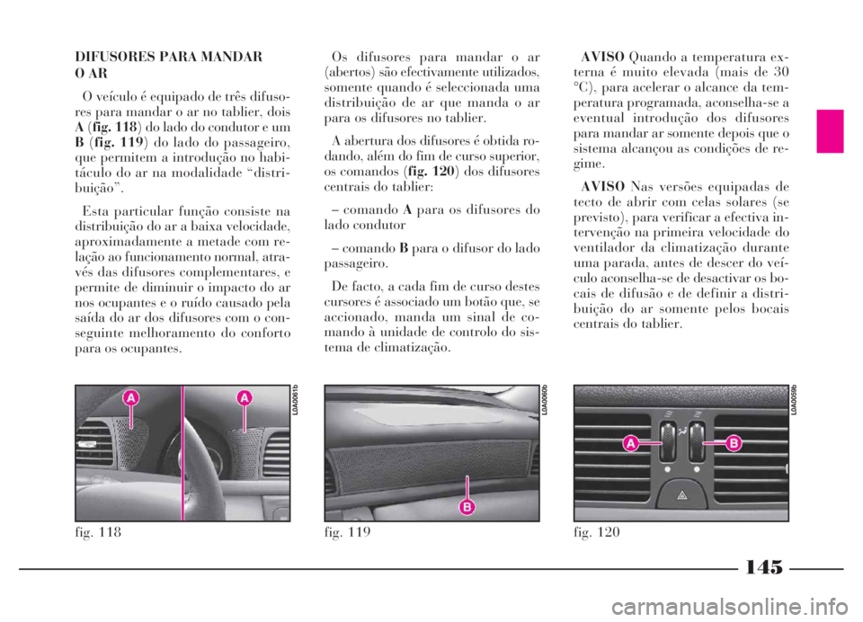Lancia Thesis 2007 Manual de Uso e Manutenção (in Portuguese) DIFUSORES PARA MANDAR
O AR
O veículo é equipado de três difuso-
res para mandar o ar no tablier, dois
A(fig. 118) do lado do condutor e um
B(fig. 119) do lado do passageiro,
que permitem a introd Lancia Thesis 2007 Manual de Uso e Manutenção (in Portuguese) DIFUSORES PARA MANDAR
O AR
O veículo é equipado de três difuso-
res para mandar o ar no tablier, dois
A(fig. 118) do lado do condutor e um
B(fig. 119) do lado do passageiro,
que permitem a introd