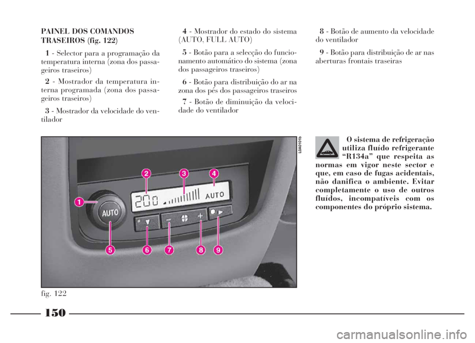 Lancia Thesis 2007 Manual de Uso e Manutenção (in Portuguese) 150
O sistema de refrigeração
utiliza fluído refrigerante
“R134a” que respeita as
normas em vigor neste sector e
que, em caso de fugas acidentais,
não danifica o ambiente. Evitar
completamente Lancia Thesis 2007 Manual de Uso e Manutenção (in Portuguese) 150
O sistema de refrigeração
utiliza fluído refrigerante
“R134a” que respeita as
normas em vigor neste sector e
que, em caso de fugas acidentais,
não danifica o ambiente. Evitar
completamente