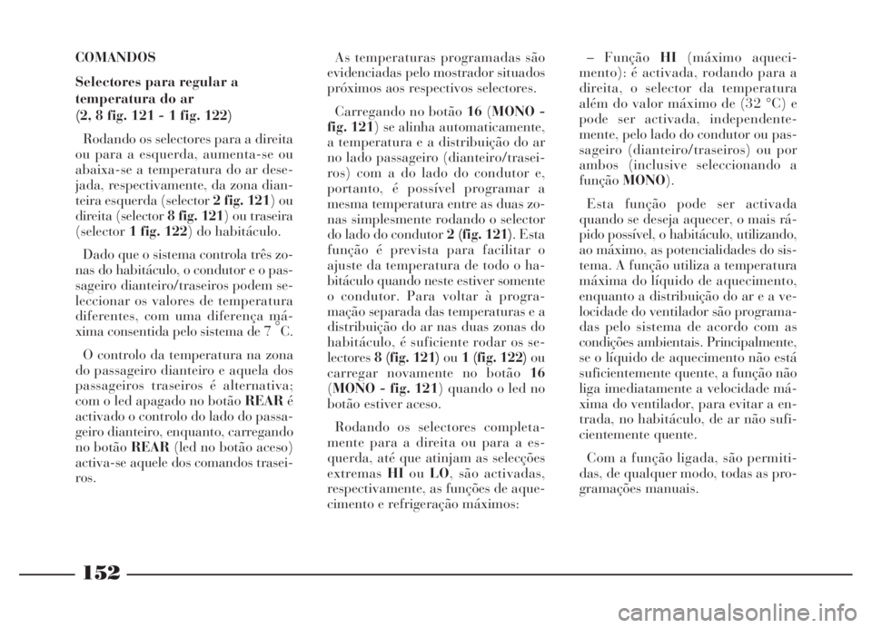 Lancia Thesis 2007 Manual de Uso e Manutenção (in Portuguese) 152
COMANDOS
Selectores para regular a
temperatura do ar
(2, 8 fig. 121 - 1 fig. 122)
Rodando os selectores para a direita
ou para a esquerda, aumenta-se ou
abaixa-se a temperatura do ar dese-
jada, Lancia Thesis 2007 Manual de Uso e Manutenção (in Portuguese) 152
COMANDOS
Selectores para regular a
temperatura do ar
(2, 8 fig. 121 - 1 fig. 122)
Rodando os selectores para a direita
ou para a esquerda, aumenta-se ou
abaixa-se a temperatura do ar dese-
jada,