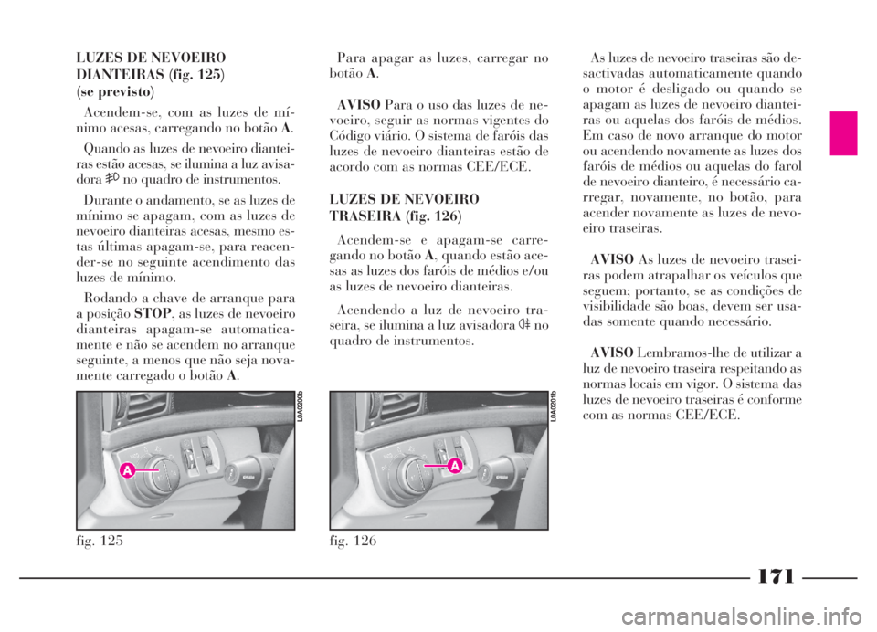 Lancia Thesis 2007 Manual de Uso e Manutenção (in Portuguese) 171
LUZES DE NEVOEIRO
DIANTEIRAS (fig. 125)
(se previsto)
Acendem-se, com as luzes de mí-
nimo acesas, carregando no botão A.
Quando as luzes de nevoeiro diantei-
ras estão acesas, se ilumina a luz Lancia Thesis 2007 Manual de Uso e Manutenção (in Portuguese) 171
LUZES DE NEVOEIRO
DIANTEIRAS (fig. 125)
(se previsto)
Acendem-se, com as luzes de mí-
nimo acesas, carregando no botão A.
Quando as luzes de nevoeiro diantei-
ras estão acesas, se ilumina a luz