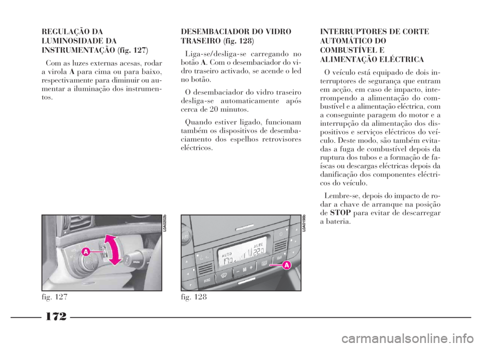 Lancia Thesis 2007 Manual de Uso e Manutenção (in Portuguese) 172
REGULAÇÃO DA
LUMINOSIDADE DA
INSTRUMENTAÇÃO (fig. 127)
Com as luzes externas acesas, rodar
a virola Apara cima ou para baixo,
respectivamente para diminuir ou au-
mentar a iluminação dos ins Lancia Thesis 2007 Manual de Uso e Manutenção (in Portuguese) 172
REGULAÇÃO DA
LUMINOSIDADE DA
INSTRUMENTAÇÃO (fig. 127)
Com as luzes externas acesas, rodar
a virola Apara cima ou para baixo,
respectivamente para diminuir ou au-
mentar a iluminação dos ins