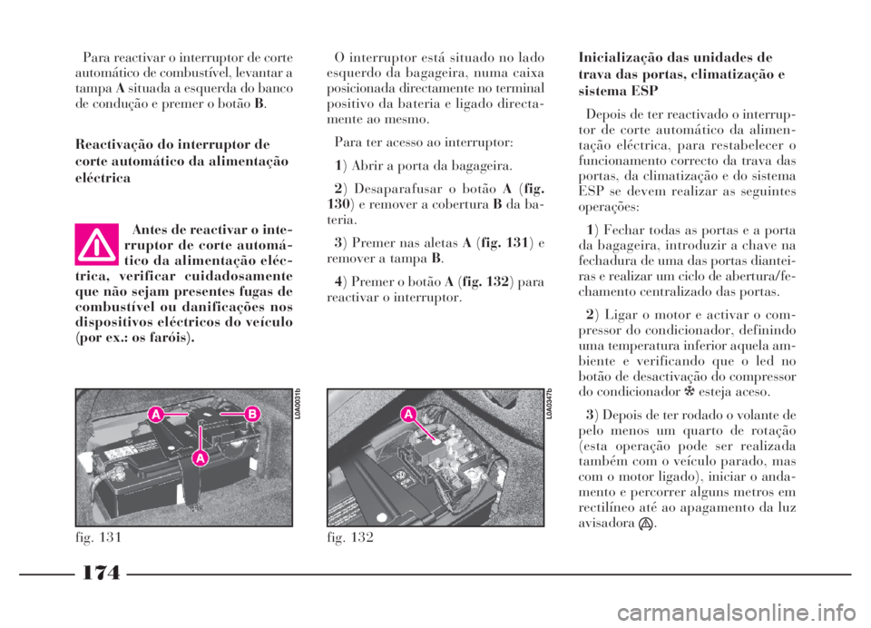 Lancia Thesis 2007 Manual de Uso e Manutenção (in Portuguese) 174
Para reactivar o interruptor de corte
automático de combustível, levantar a
tampaAsituada a esquerda do banco
de condução e premer o botão B.
Reactivação do interruptor de
corte automático Lancia Thesis 2007 Manual de Uso e Manutenção (in Portuguese) 174
Para reactivar o interruptor de corte
automático de combustível, levantar a
tampaAsituada a esquerda do banco
de condução e premer o botão B.
Reactivação do interruptor de
corte automático